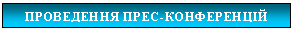 Подпись: ПРОВЕДЕННЯ ПРЕС-КОНФЕРЕНЦІЙ


